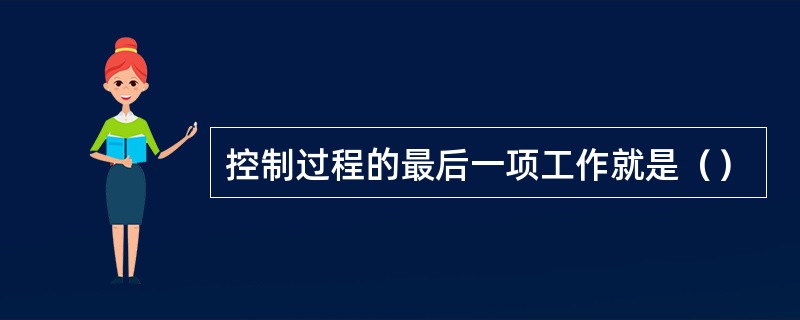 控制过程的最后一项工作就是（）