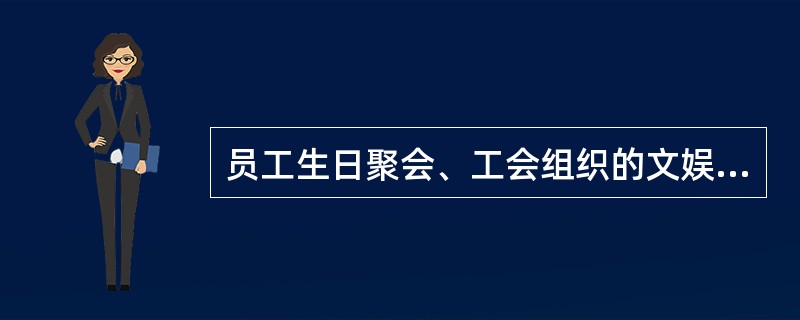 员工生日聚会、工会组织的文娱活动、走访等活动，属于（）。