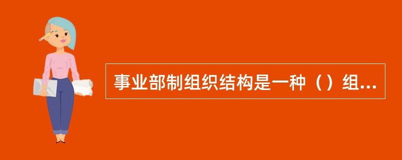 事业部制组织结构是一种（）组织结构形式。