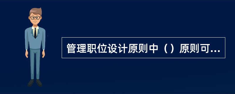 管理职位设计原则中（）原则可以防止职位任务过于单调乏味。