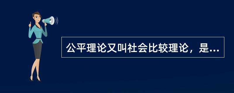 公平理论又叫社会比较理论，是由美国心理学家（）提出的。