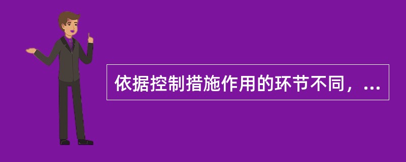 依据控制措施作用的环节不同，控制可分为（）