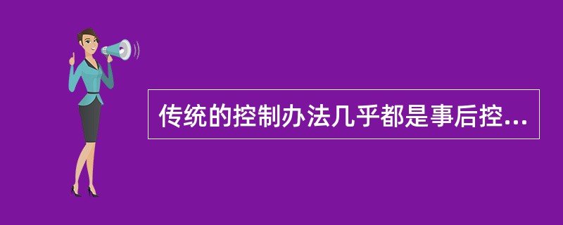 传统的控制办法几乎都是事后控制,其致命缺陷在于造成()。 传统的控制办法几乎都是事后控制,其致命缺陷在于造成()。