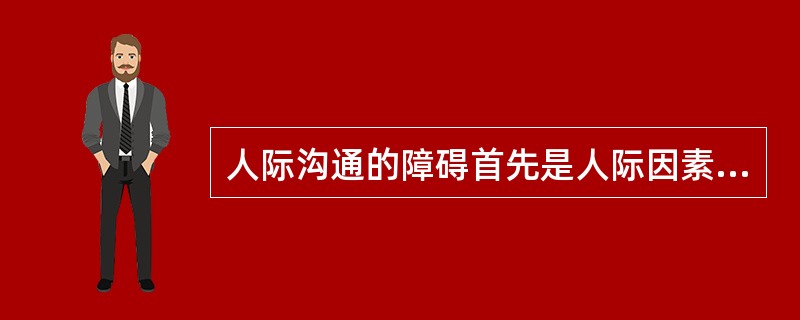 人际沟通的障碍首先是人际因素，还有（）。