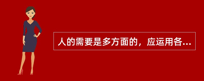人的需要是多方面的，应运用各种激励手段调动其积极性。