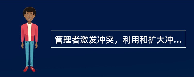 管理者激发冲突，利用和扩大冲突对组织产生正确效应，是冲突管理的一种方式。