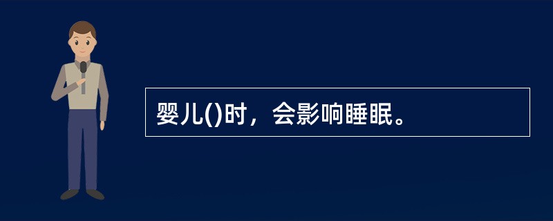 婴儿()时，会影响睡眠。