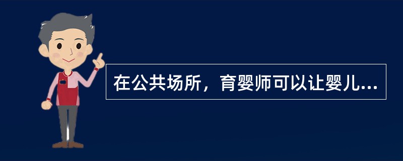 在公共场所，育婴师可以让婴儿（）。