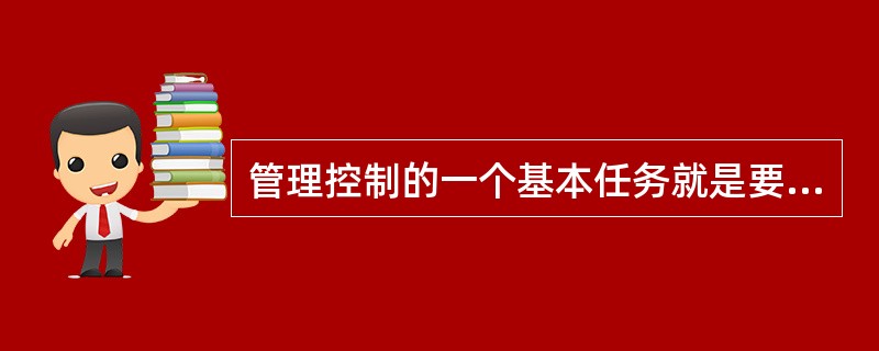 管理控制的一个基本任务就是要及时地发现工作中出现的偏差信息。