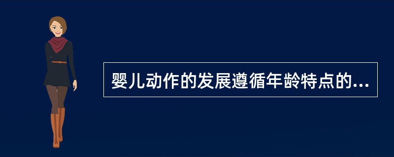 婴儿动作的发展遵循年龄特点的规律，其中()。