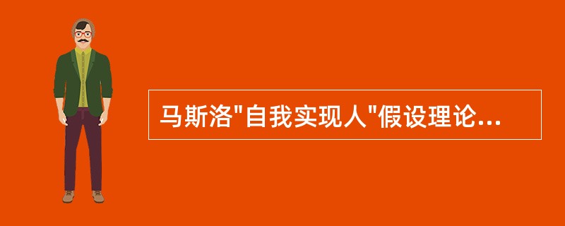 马斯洛"自我实现人"假设理论认为，只有人的潜力充分发挥出来，人才会感到最大的满足