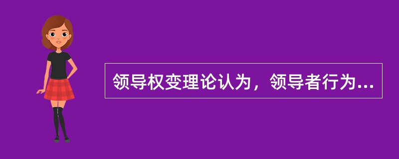 领导权变理论认为，领导者行为的有效性最主要的是取决于具体的情景和场合。