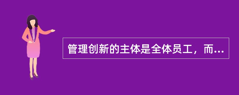 管理创新的主体是全体员工，而不仅局限于企业家。