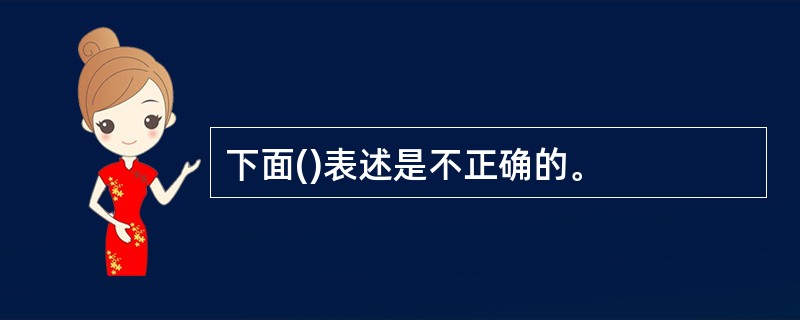 下面()表述是不正确的。