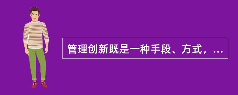 管理创新既是一种手段、方式，也是最终目的。