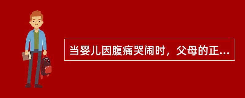 当婴儿因腹痛哭闹时，父母的正确反应是（）。