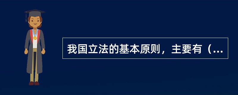 我国立法的基本原则，主要有（）。