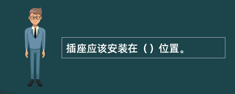 插座应该安装在（）位置。