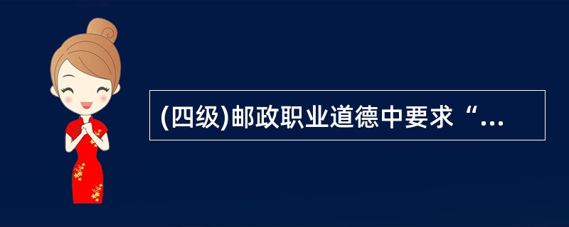 (四级)邮政职业道德中要求“尽责”就是坚守通信岗位，确保通信安全。