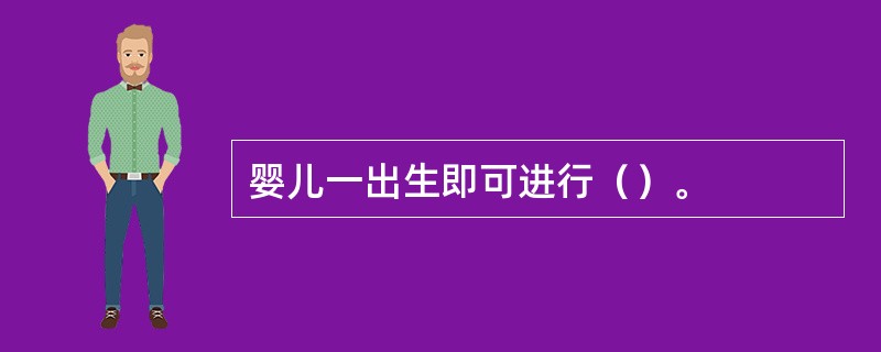 婴儿一出生即可进行（）。