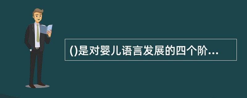 ()是对婴儿语言发展的四个阶段的正确表述。