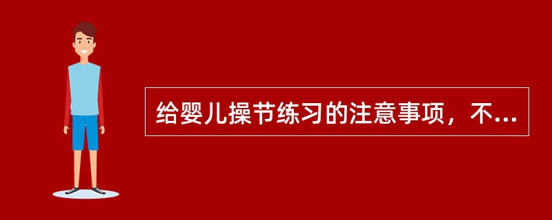 给婴儿操节练习的注意事项，不正确的是（）。