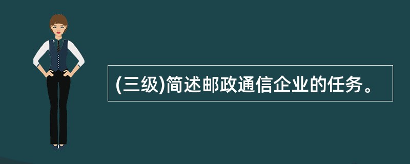 (三级)简述邮政通信企业的任务。