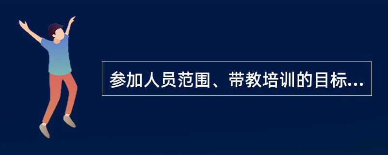 参加人员范围、带教培训的目标、时间、地点、内容、方法以及对学员的具体要求等是带教