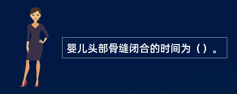 婴儿头部骨缝闭合的时间为（）。