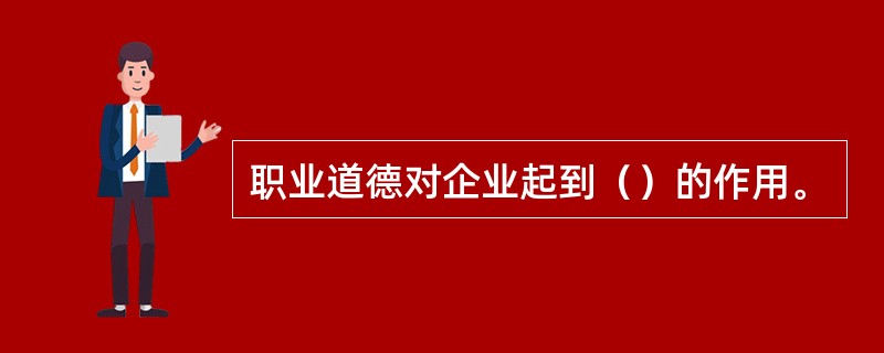 职业道德对企业起到（）的作用。