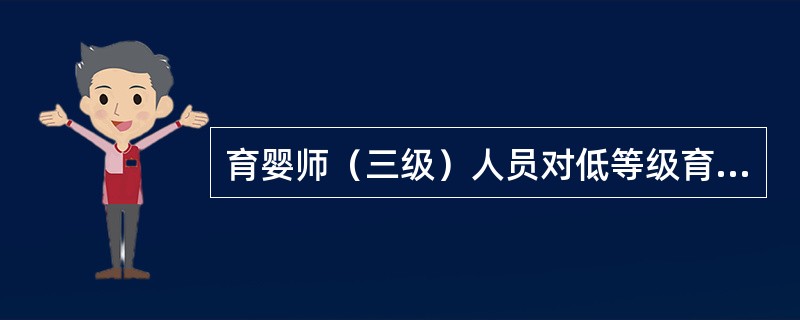 育婴师（三级）人员对低等级育婴师进行带教与培训是促进我国早教（）发展的必要保障。