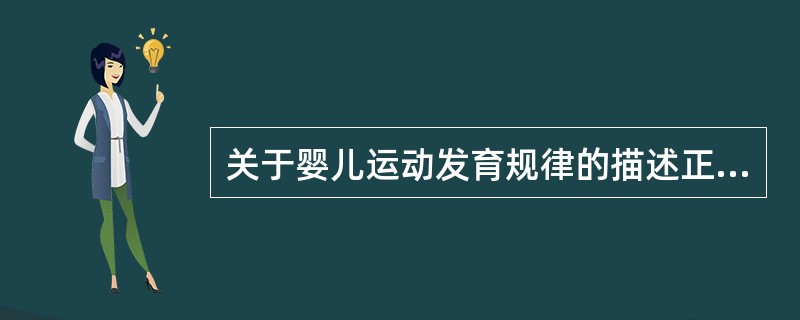 关于婴儿运动发育规律的描述正确的是（）。