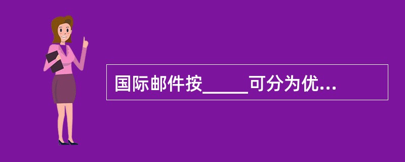 国际邮件按_____可分为优先函刊和非优先函件。(三级)