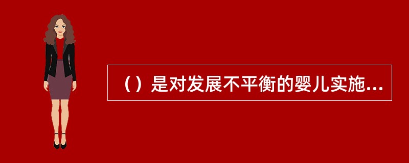 （）是对发展不平衡的婴儿实施教育时对教育者的要求。