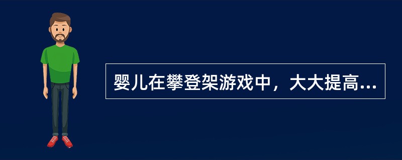 婴儿在攀登架游戏中，大大提高了（）。