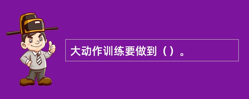 大动作训练要做到（）。