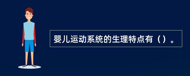 婴儿运动系统的生理特点有（）。