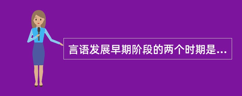 言语发展早期阶段的两个时期是（）。