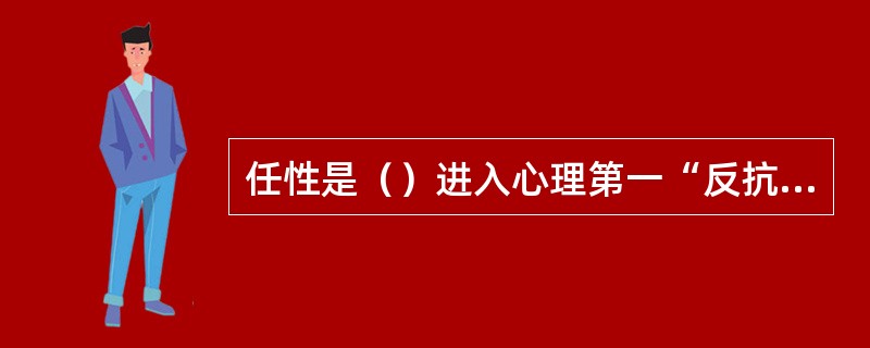 任性是（）进入心理第一“反抗期”和萌发“自我”意识的标志。