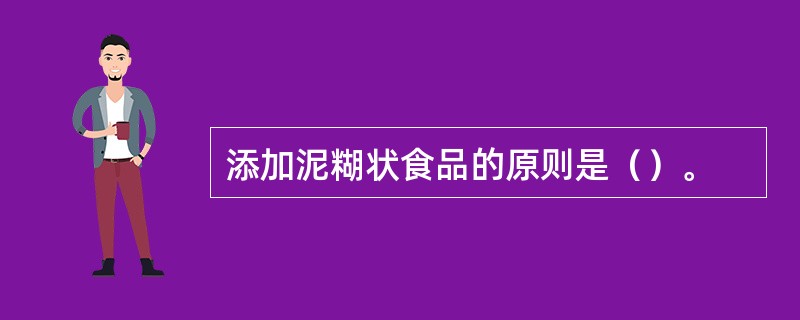 添加泥糊状食品的原则是（）。