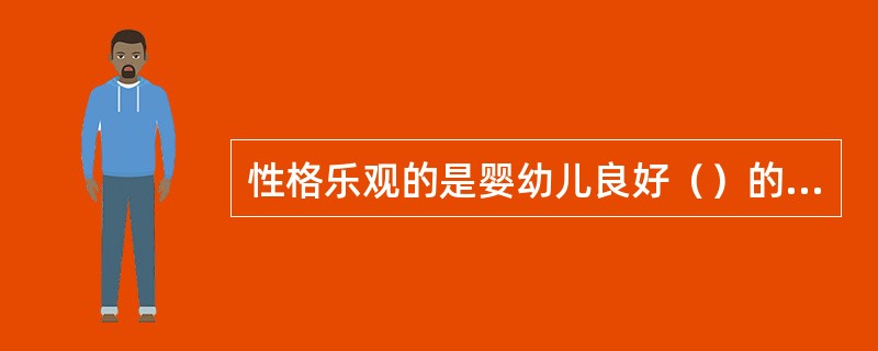 性格乐观的是婴幼儿良好（）的表现之一。