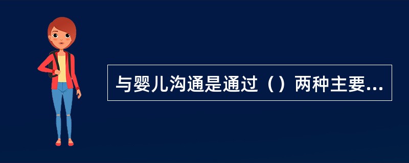 与婴儿沟通是通过（）两种主要方式来实现的。