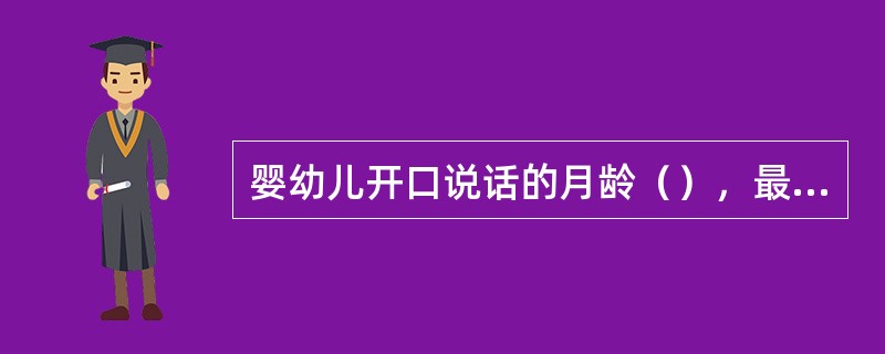 婴幼儿开口说话的月龄（），最早会说的语言不同，发音的清晰度也不同。