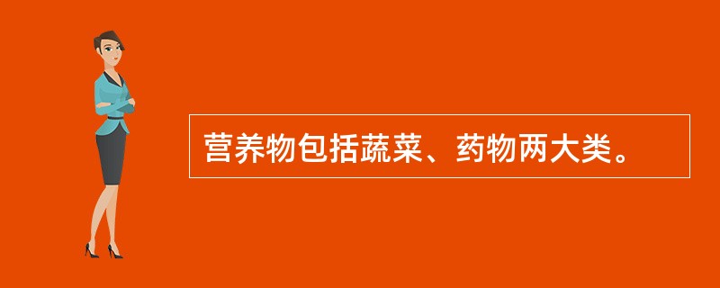 营养物包括蔬菜﹑药物两大类。