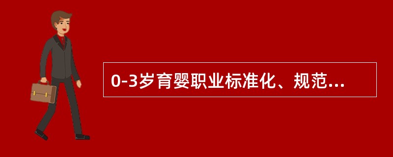 0-3岁育婴职业标准化、规范化管理的依据是（）。