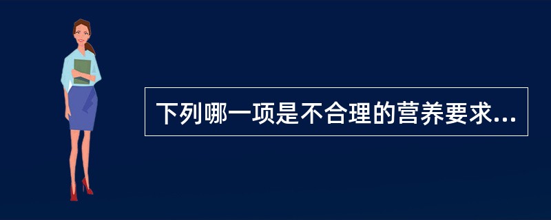 下列哪一项是不合理的营养要求（）。