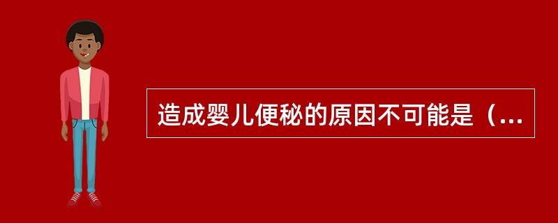 造成婴儿便秘的原因不可能是（）。