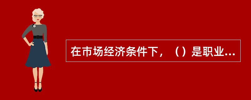 在市场经济条件下，（）是职业道德功能的重要表现。