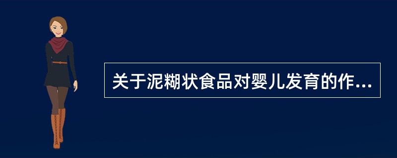 关于泥糊状食品对婴儿发育的作用描述不正确的是（）。