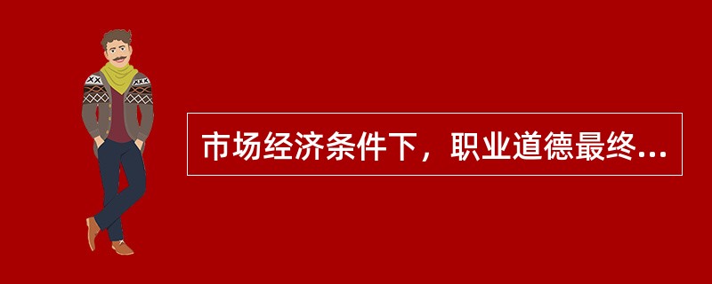 市场经济条件下，职业道德最终将对企业起到（）的作用。